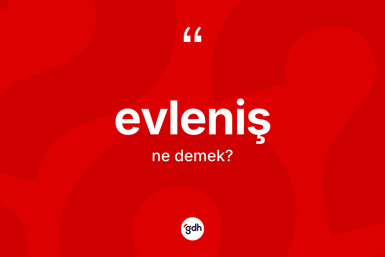 Evleniş kelimesinin anlamı nedir? Evlenişin TDK'ya göre anlamı nedir?