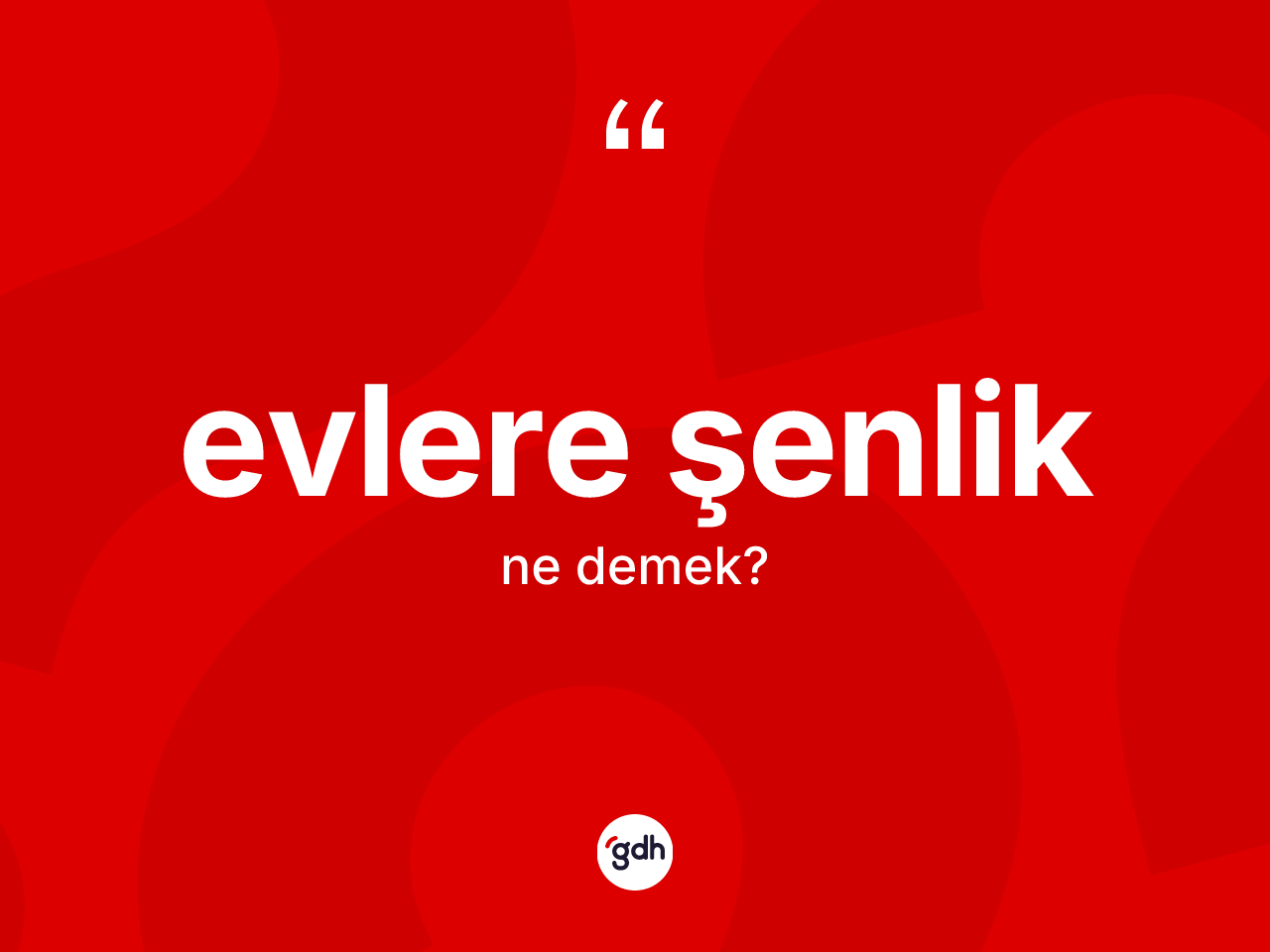 Evlere şenlik ifadesinin sözlükteki anlamı nedir? Evlere şenlik sözünün TDK anlamı nedir?