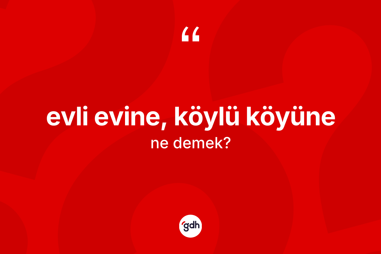 Evli evine, köylü köyüne ifadesinin anlamı nedir? Evli evine, köylü köyüne ifadesi nerede kullanılır?