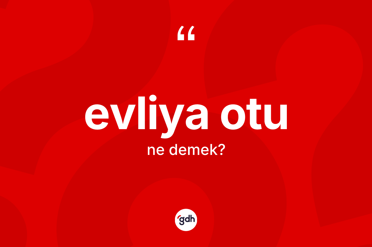 Evliya otu kelimesi ne anlama gelir? Evliya otunun kısaca tanımı nedir?