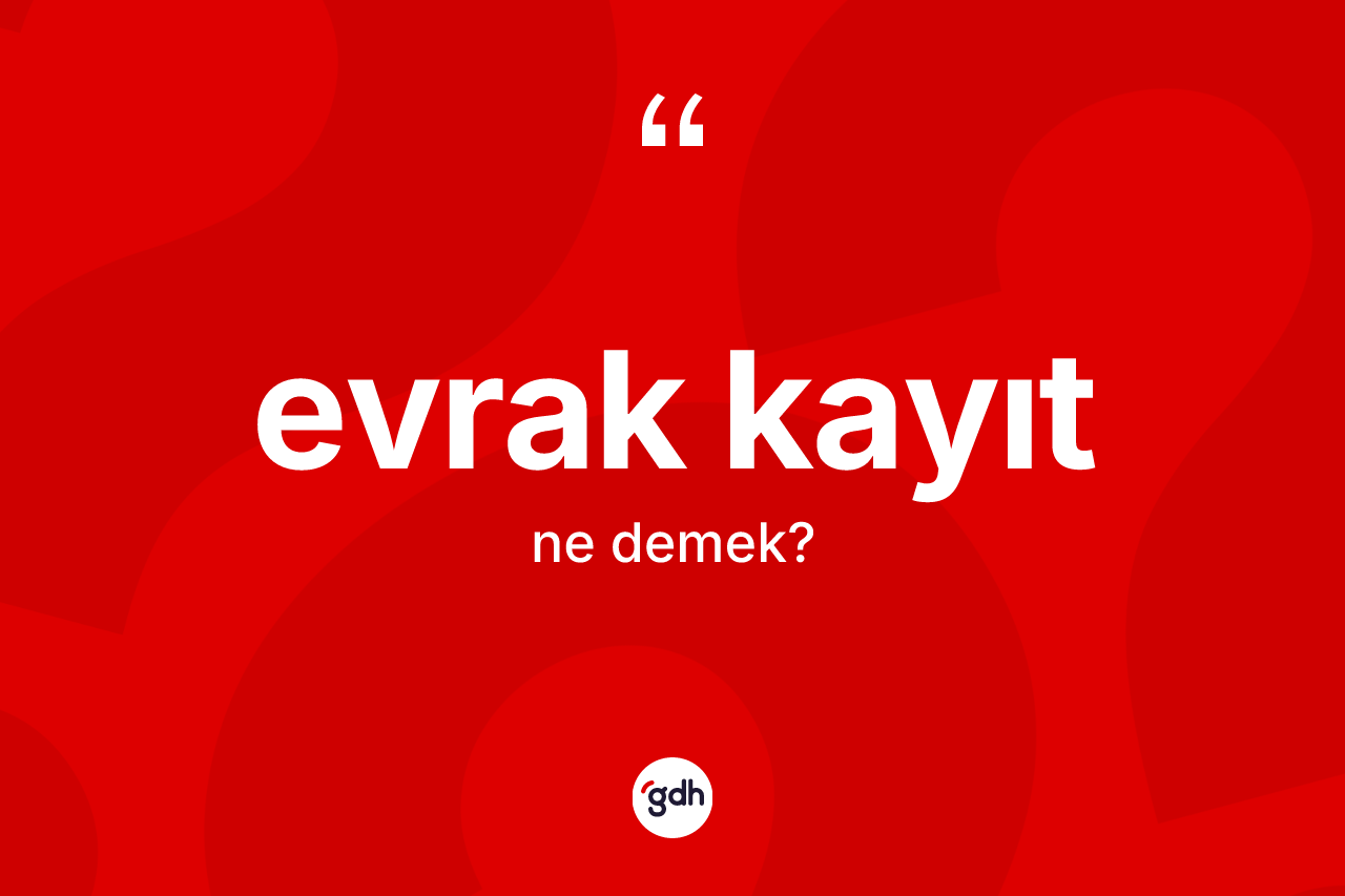 Evrak kayıt kelimesi nedir? Evrak kayıtın TDK'ya göre anlamı nedir?