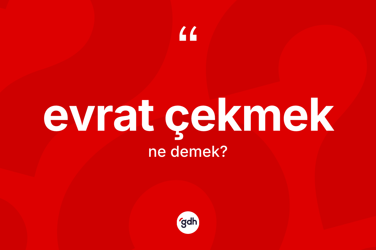 Evrat çekmek ifadesi ne demek?