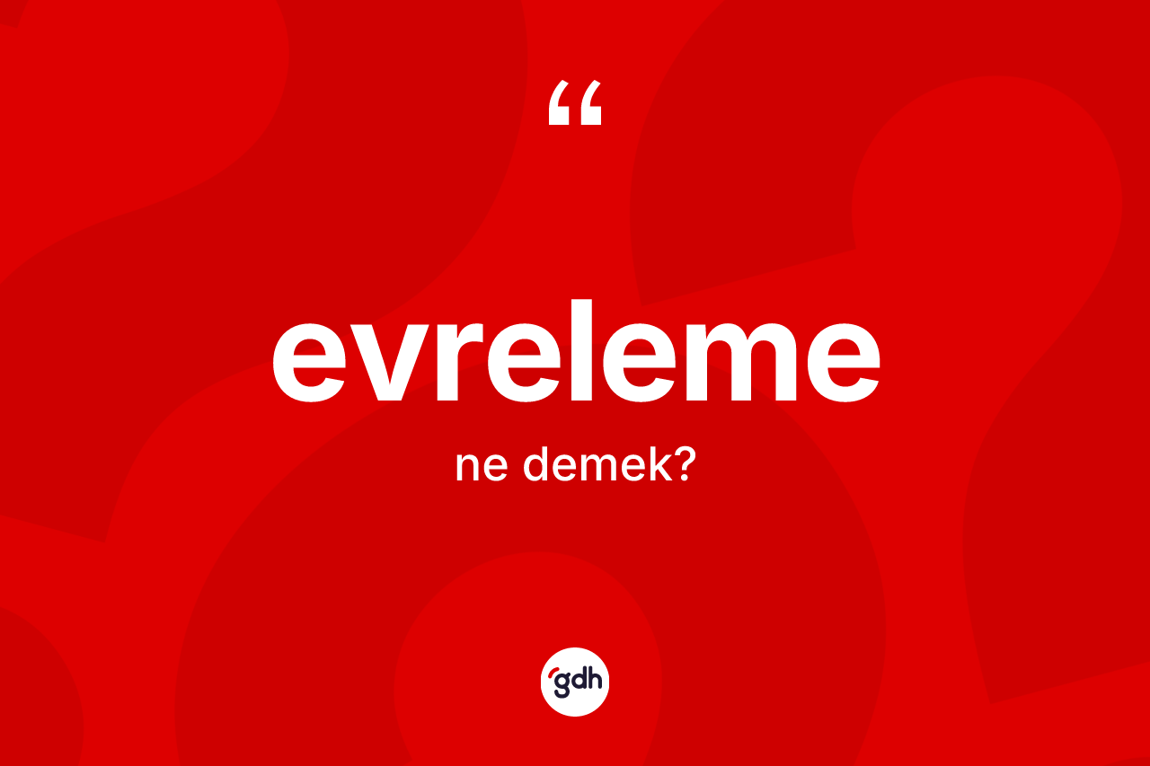 Evreleme kelimesi ne anlama gelir? Evrelemenin halk arasındaki kullanımı nasıldır?
