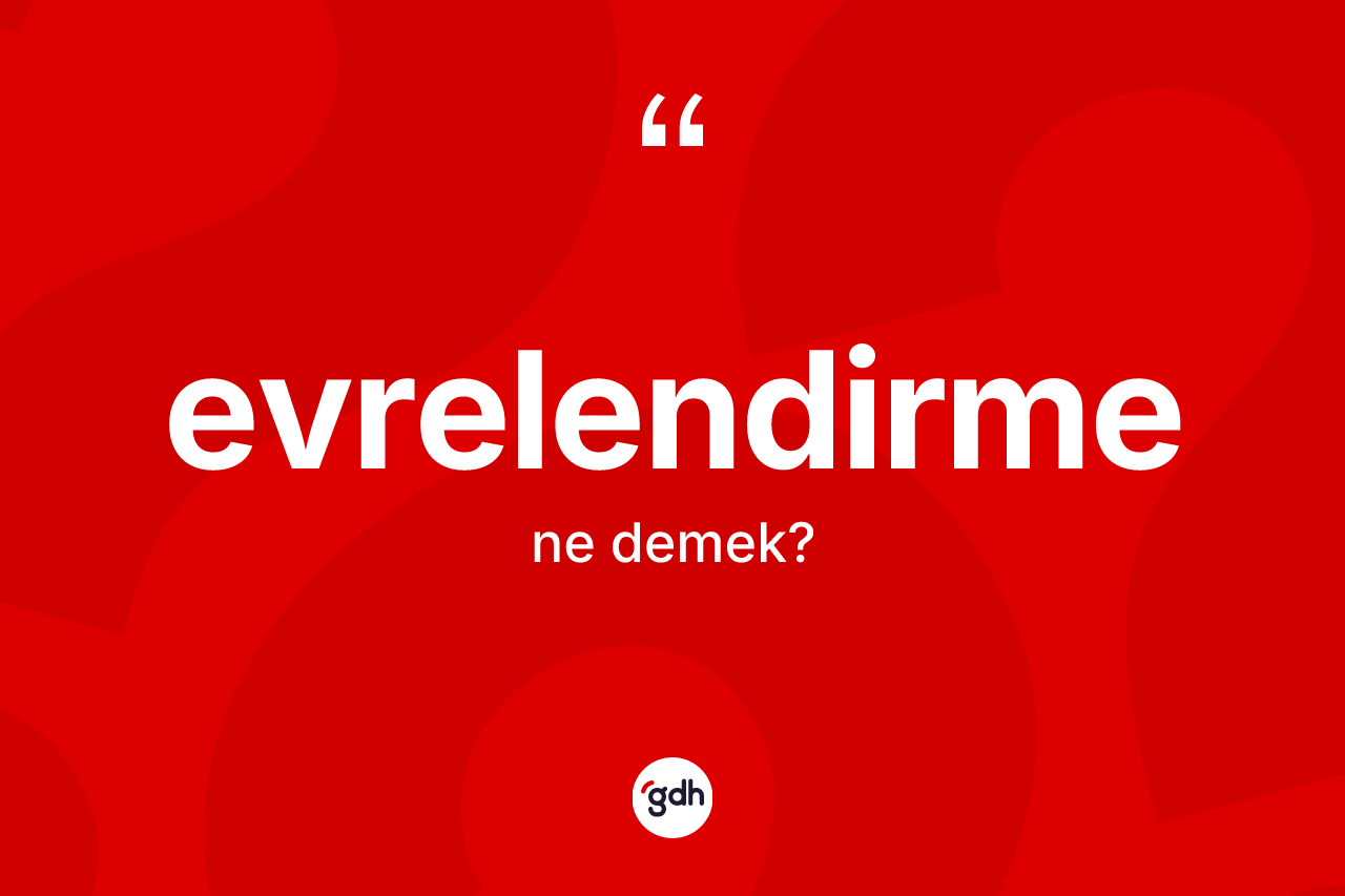 Evrelendirme ne anlama gelir? Evrelendirme kelimesinin kaç farklı anlamı var?
