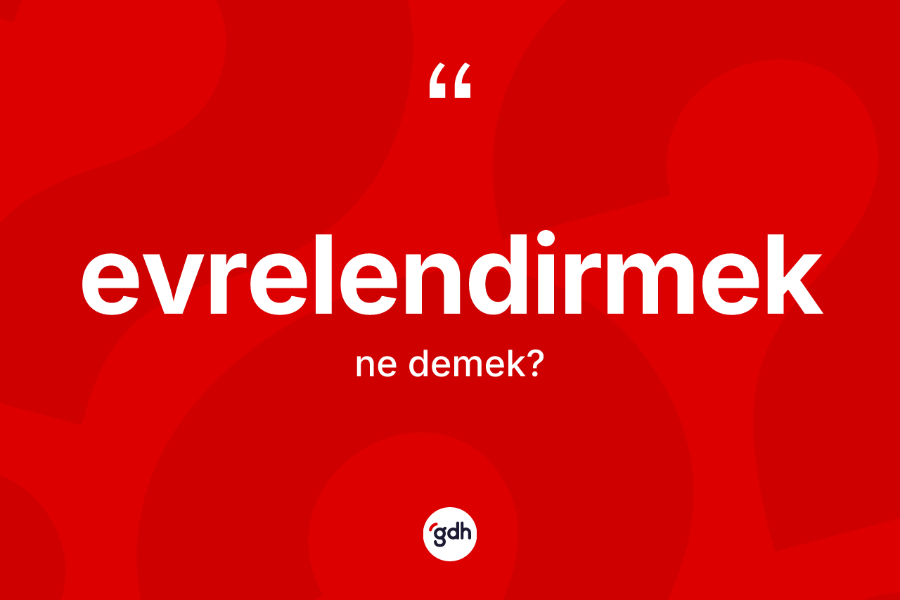 Evrelendirmek kelimesinin sözlükteki tanımı nedir? Evrelendirmek kelimesinin özellikleri nelerdir?