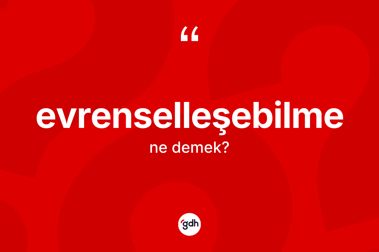Evrenselleşebilme kelimesi ne demek? Evrenselleşebilme kelimesinin kaç farklı anlamı var?