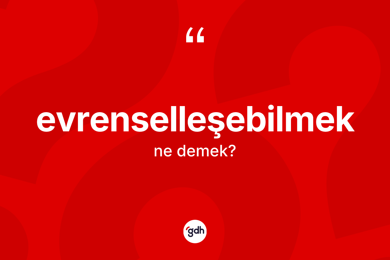 Evrenselleşebilmek kelimesinin tanımı nedir?