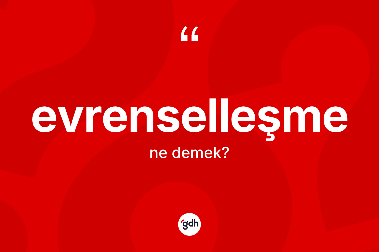 Evrenselleşme ne anlama gelir? Evrenselleşmenin kısaca tanımı nedir?