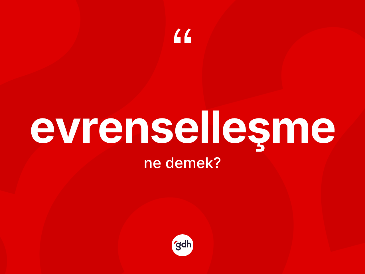 Evrenselleşme ne anlama gelir? Evrenselleşmenin kısaca tanımı nedir?