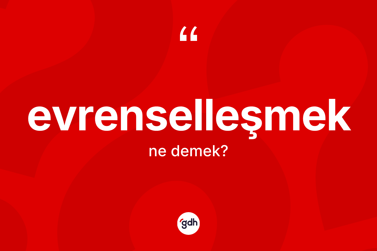 Evrenselleşmek kelimesinin sözlükteki tanımı nedir? Evrenselleşmeğin TDK'ya göre anlamı nedir?