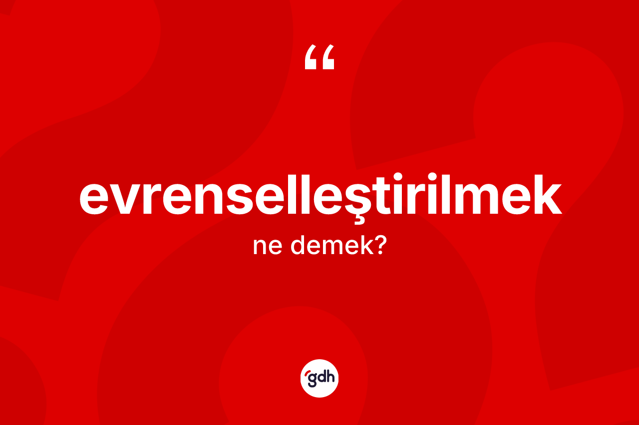 Evrenselleştirilmek kelimesi ne anlama gelir?
