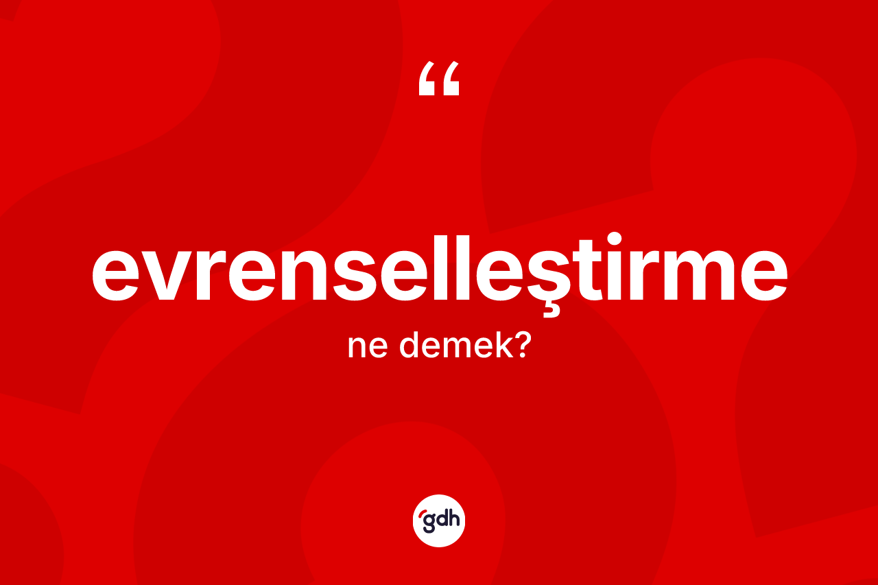 Evrenselleştirme ne anlama gelir? Evrenselleştirmenin TDK'ya göre anlamı nedir?