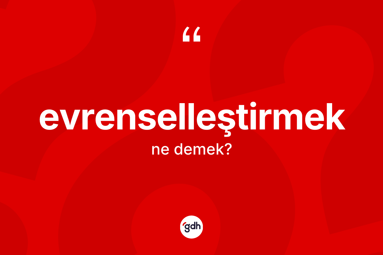 Evrenselleştirmek nedir? Evrenselleştirmeğin halk arasındaki kullanımı nasıldır?