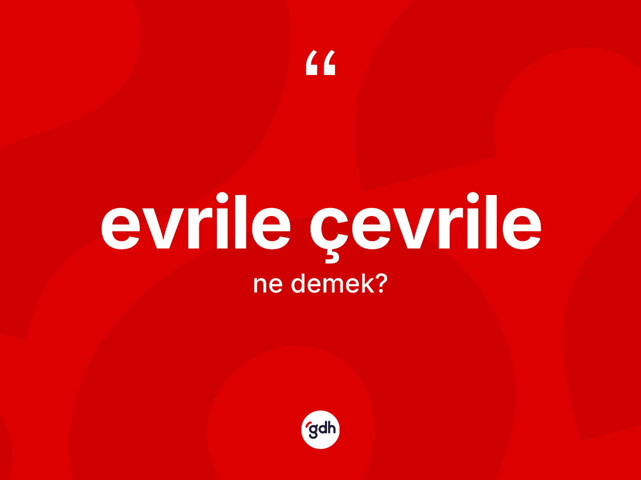 Evrile çevrile kelimesinin sözlükteki tanımı nedir? Evrile çevrilenin kısaca tanımı nedir?