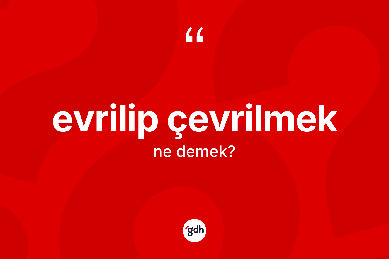 Evrilip çevrilmek ifadesi ne demektir?