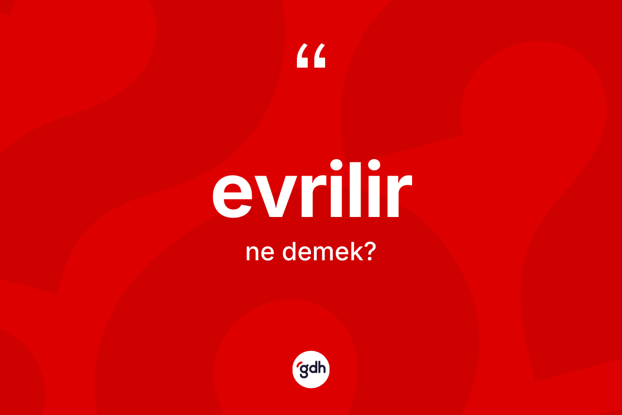 Evrilir ne demek? Evrilir kelimesinin özellikleri nelerdir?