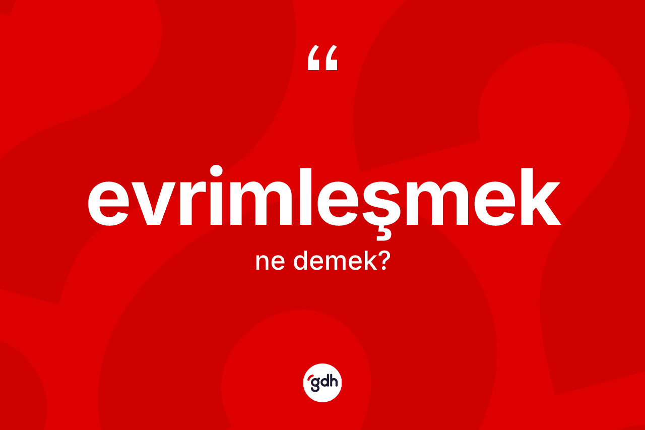 Evrimleşmek kelimesinin tanımı nedir? Evrimleşmeğin kısaca tanımı nedir?