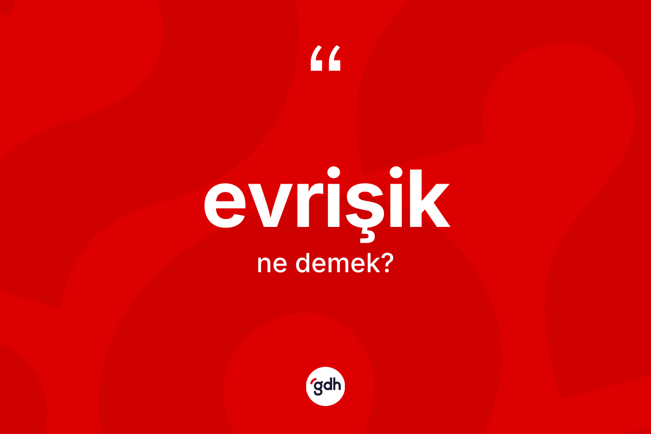 Evrişik ne demek? Evrişiğin sözlükteki anlamı nedir?