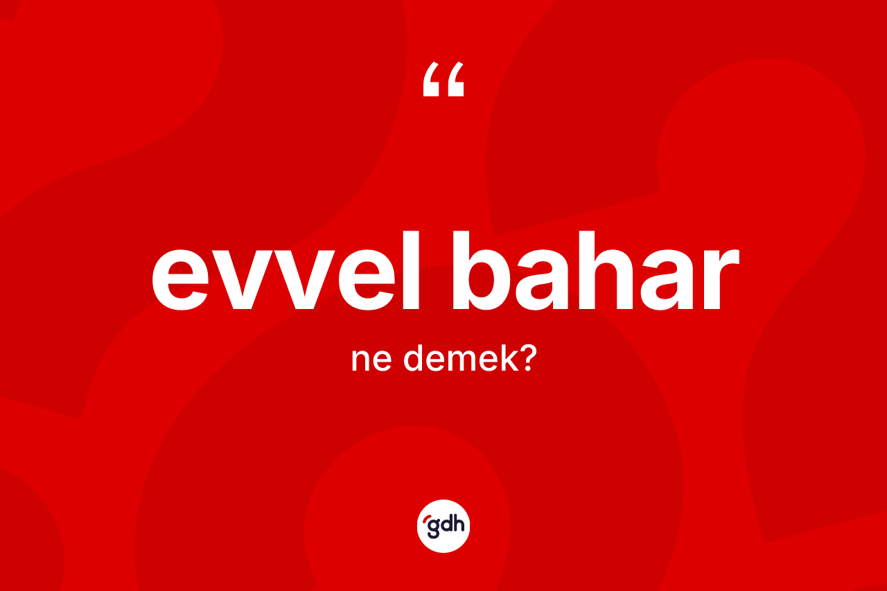 Evvel bahar kelimesi ne demek? Evvel baharın sözlükteki anlamı nedir?