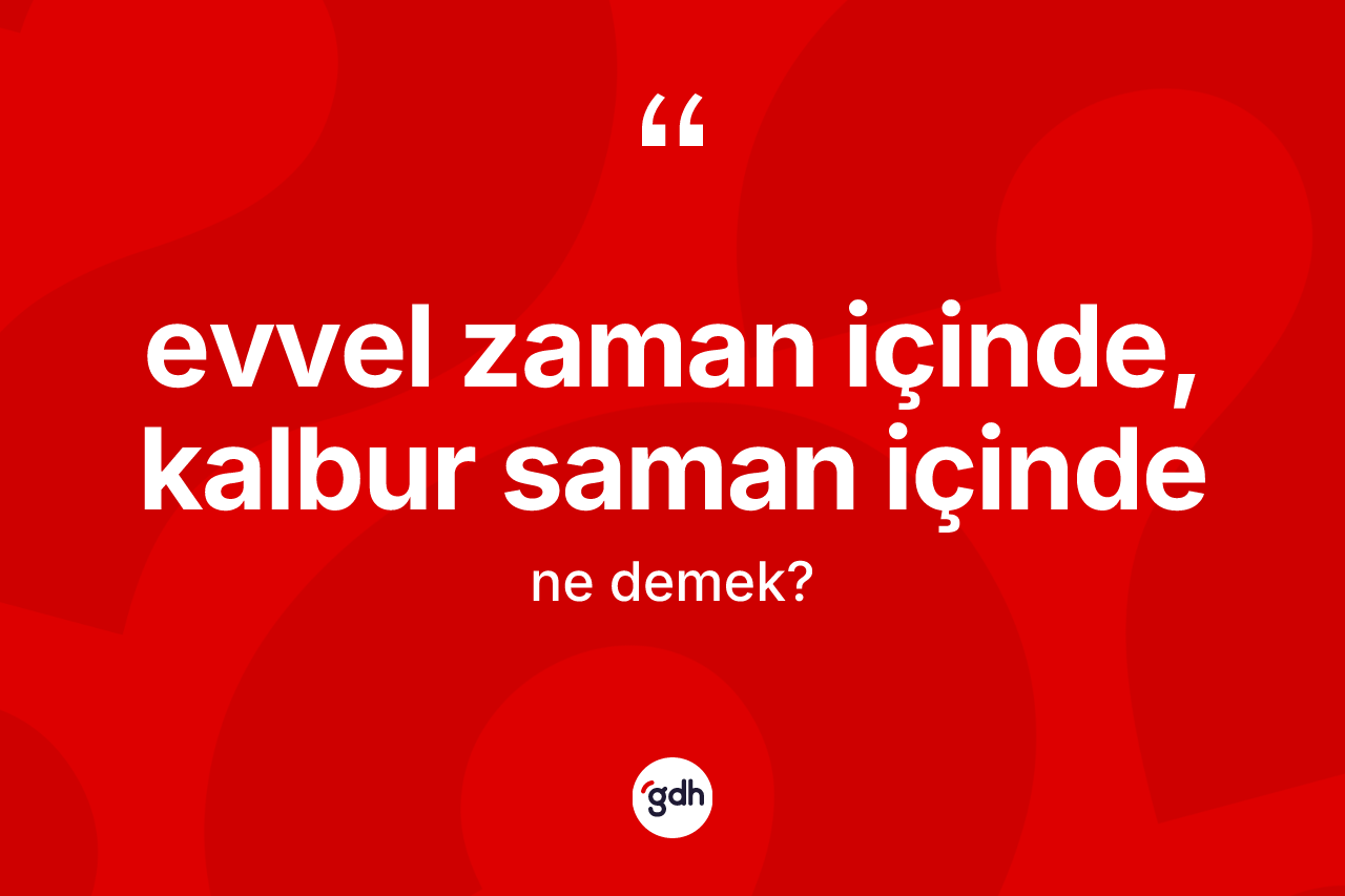 Evvel zaman içinde, kalbur saman içinde sözü ne anlama gelir?