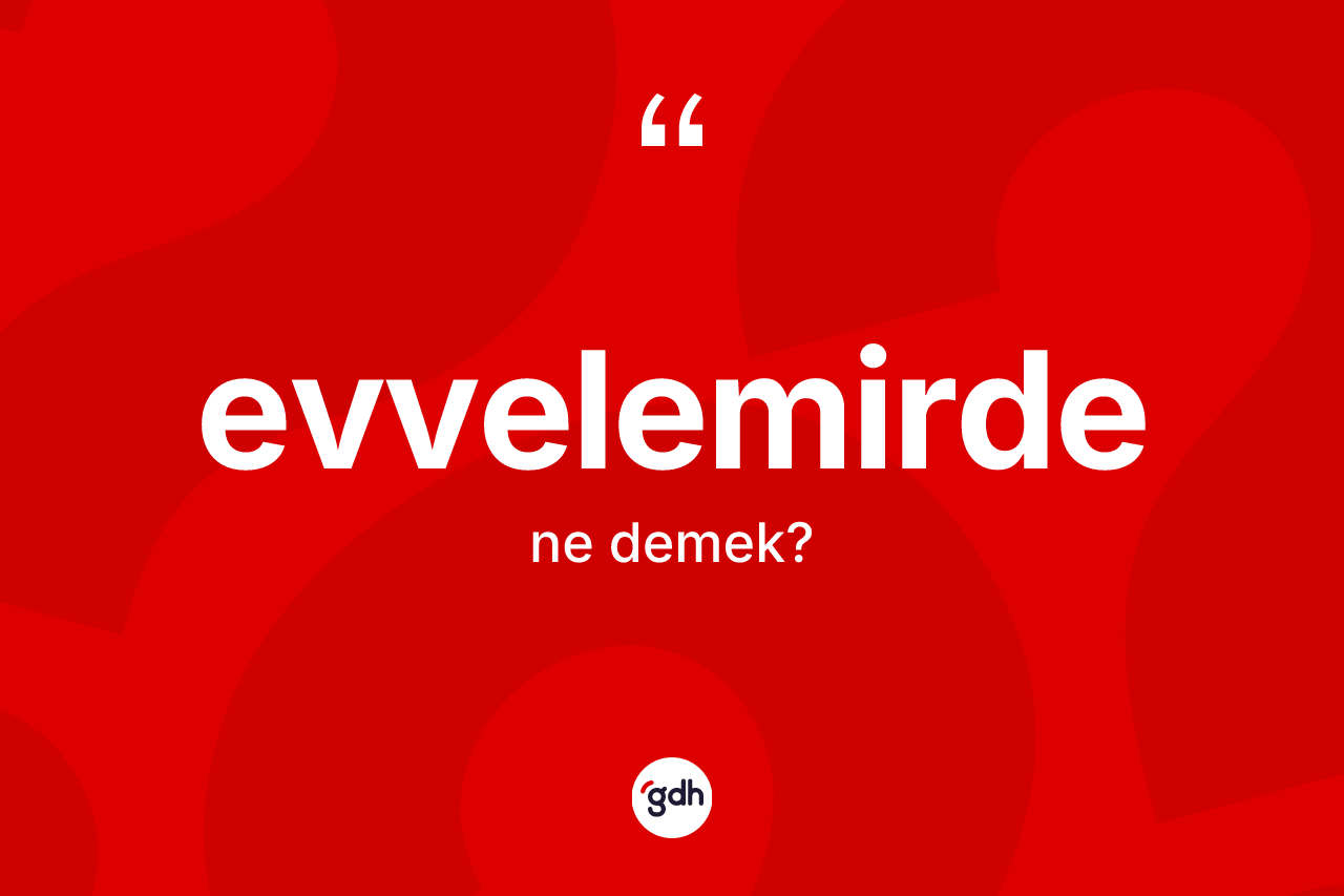 Evvelemirde kelimesinin tanımı nedir? Evvelemirdenin TDK'ya göre anlamı nedir?