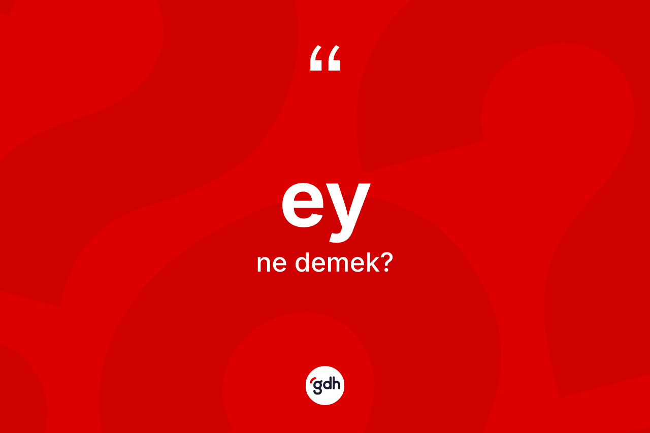 Ey ne demek? Ey kelimesinin TDK anlamı nedir?