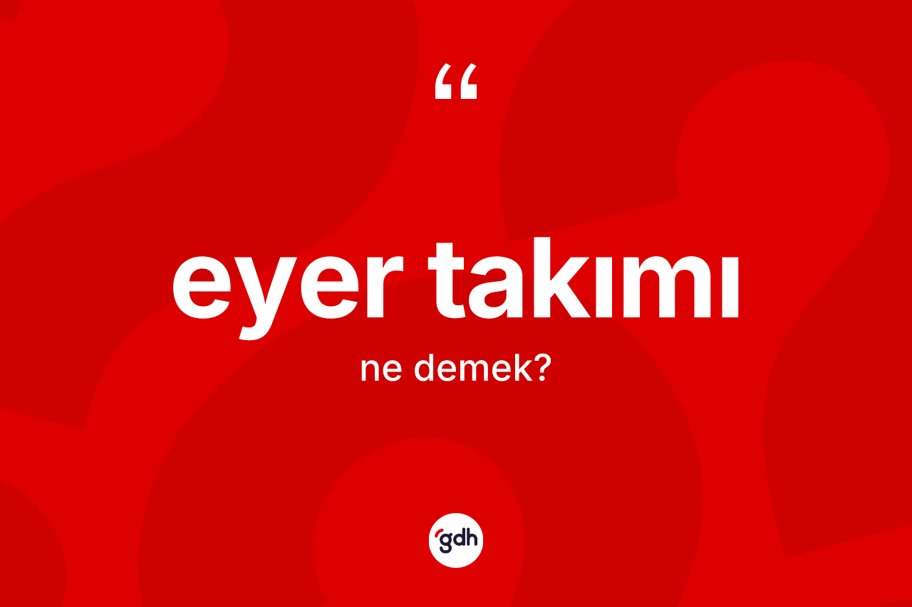 Eyer takımı kelimesinin sözlükteki tanımı nedir? Eyer takımı kelimesinin TDK anlamı nedir?