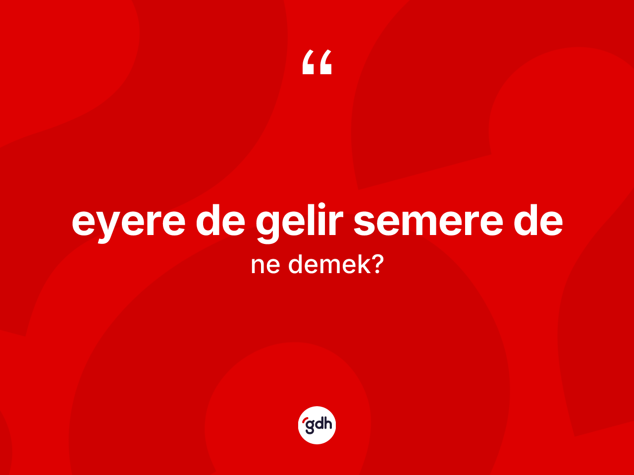 Eyere de gelir semere de ifadesinin sözlükteki anlamı nedir? Eyere de gelir semere de ifadesinin kaç farklı anlamı var?