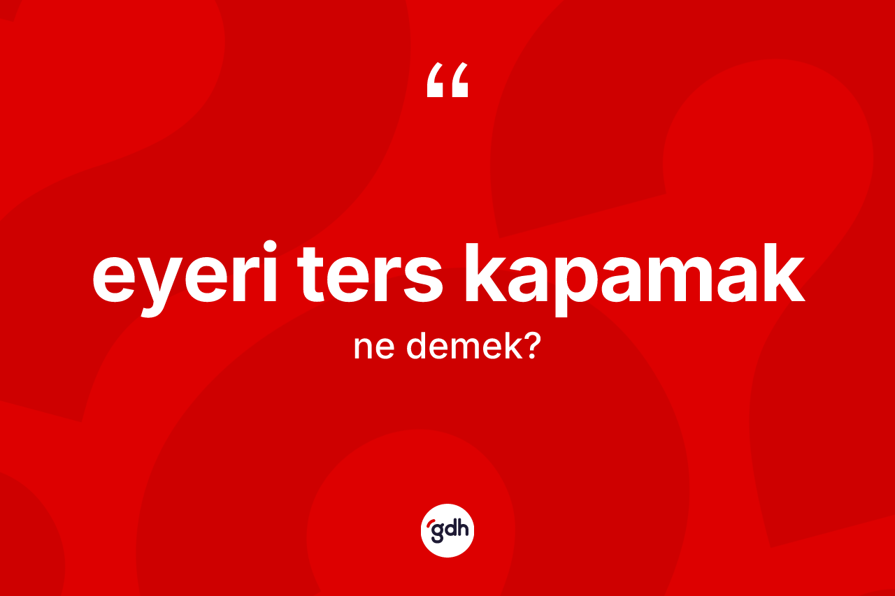 Eyeri ters kapamak deyiminin açıklaması nedir?