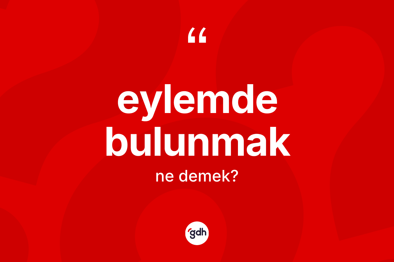 Eylemde bulunmak sözü ne demek? Eylemde bulunmak ifadesi hangi durumlarda kullanılır?
