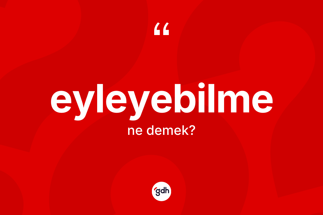 Eyleyebilme kelimesinin sözlükteki tanımı nedir?