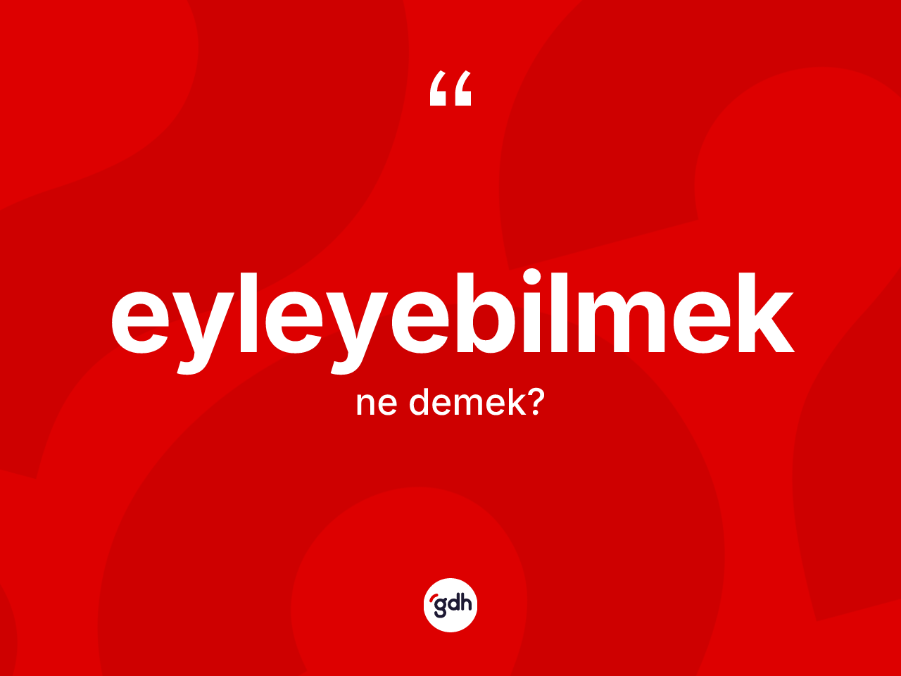 Eyleyebilmek kelimesi nedir? Eyleyebilmeğin kısaca tanımı nedir?