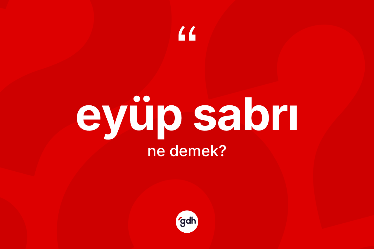 Eyüp sabrı kelimesi nedir? Eyüp sabrının TDK'ya göre anlamı nedir?