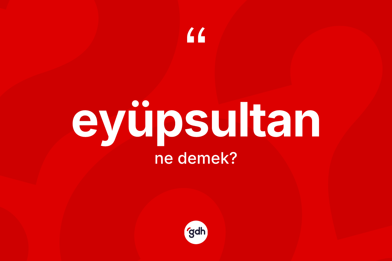 Eyüpsultan kelimesi ne anlama gelir? Eyüpsultan'ın kısaca tanımı nedir?