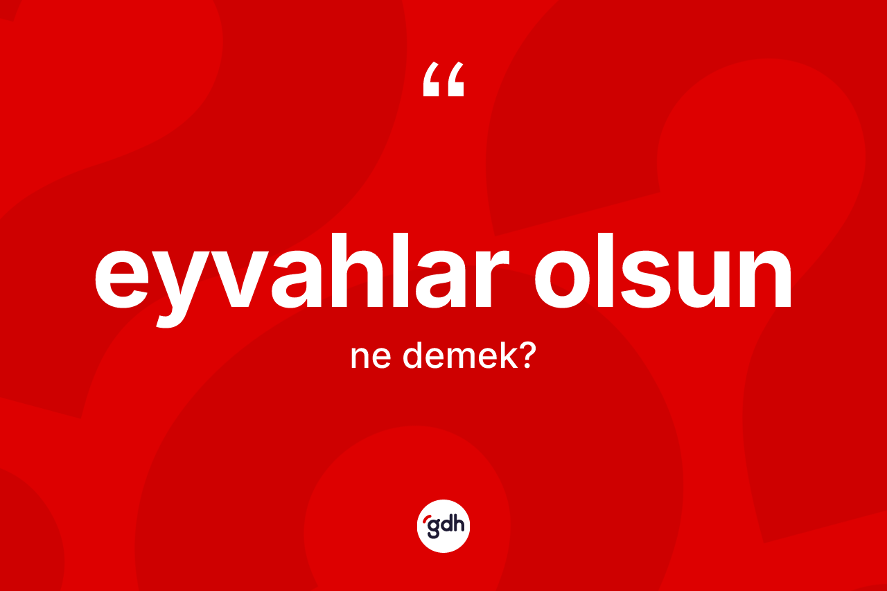 Eyvahlar olsun ifadesinin kısaca anlamı nedir?