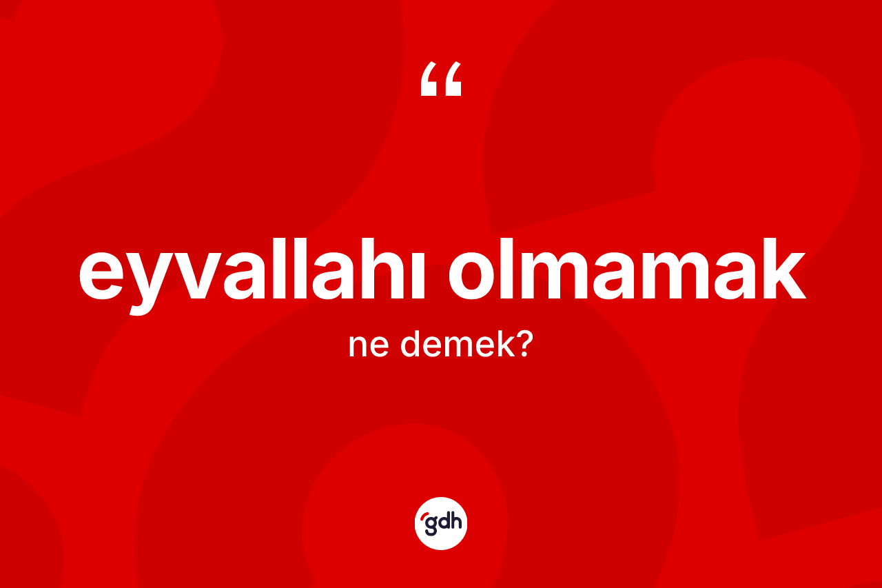 Eyvallahı olmamak ifadesinin kısaca tanımı nedir?