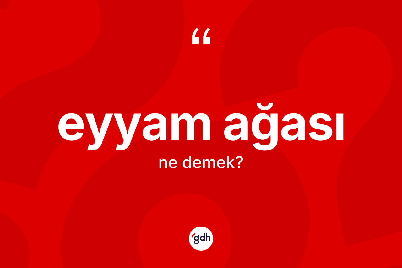 Eyyam ağası kelimesi ne anlama gelir?