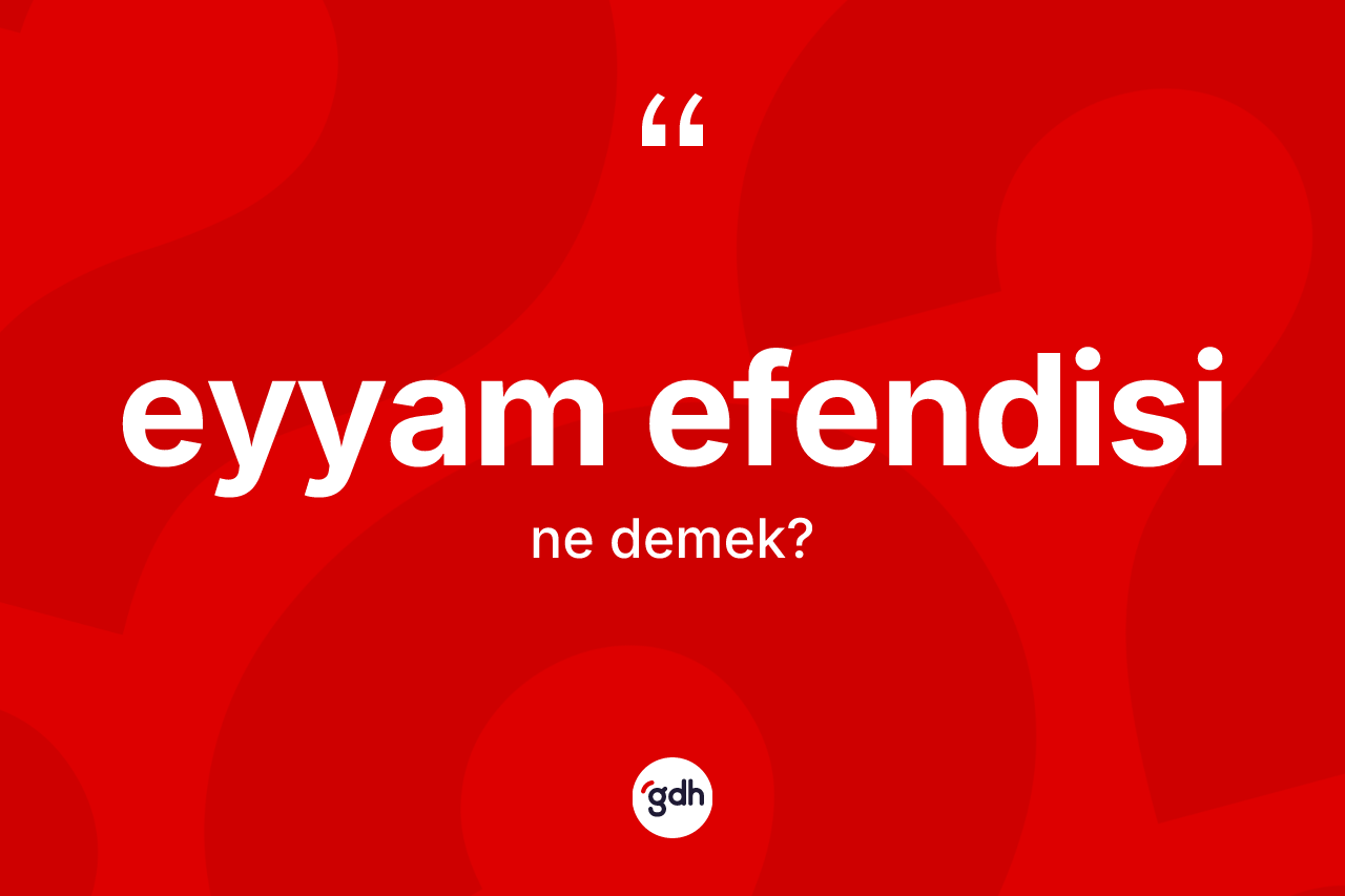 Eyyam efendisi kelimesi nedir? Eyyam efendisinin TDK'ya göre anlamı nedir?