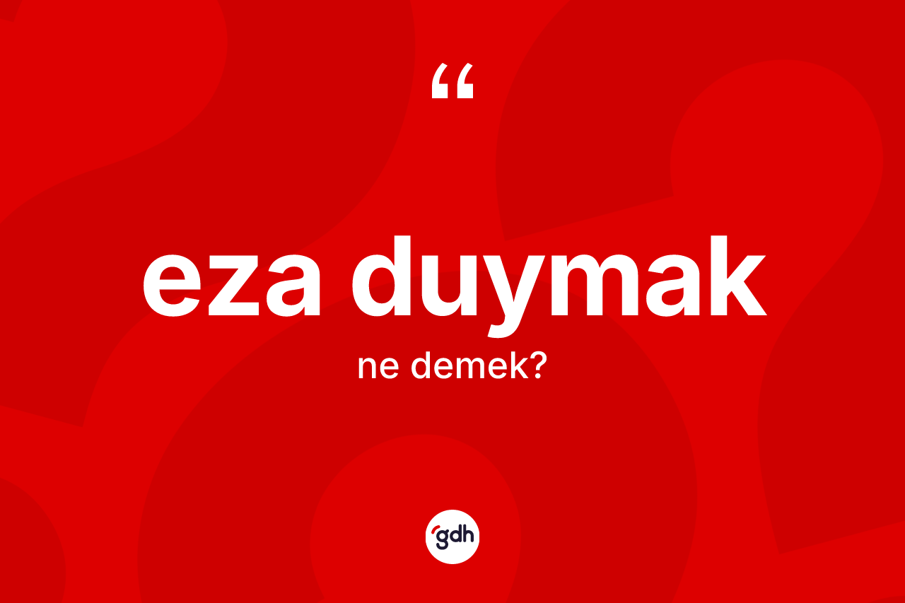 Eza duymak ifadesinin sözlükteki anlamı nedir? Eza duymak sözü hangi durumlarda kullanılır?