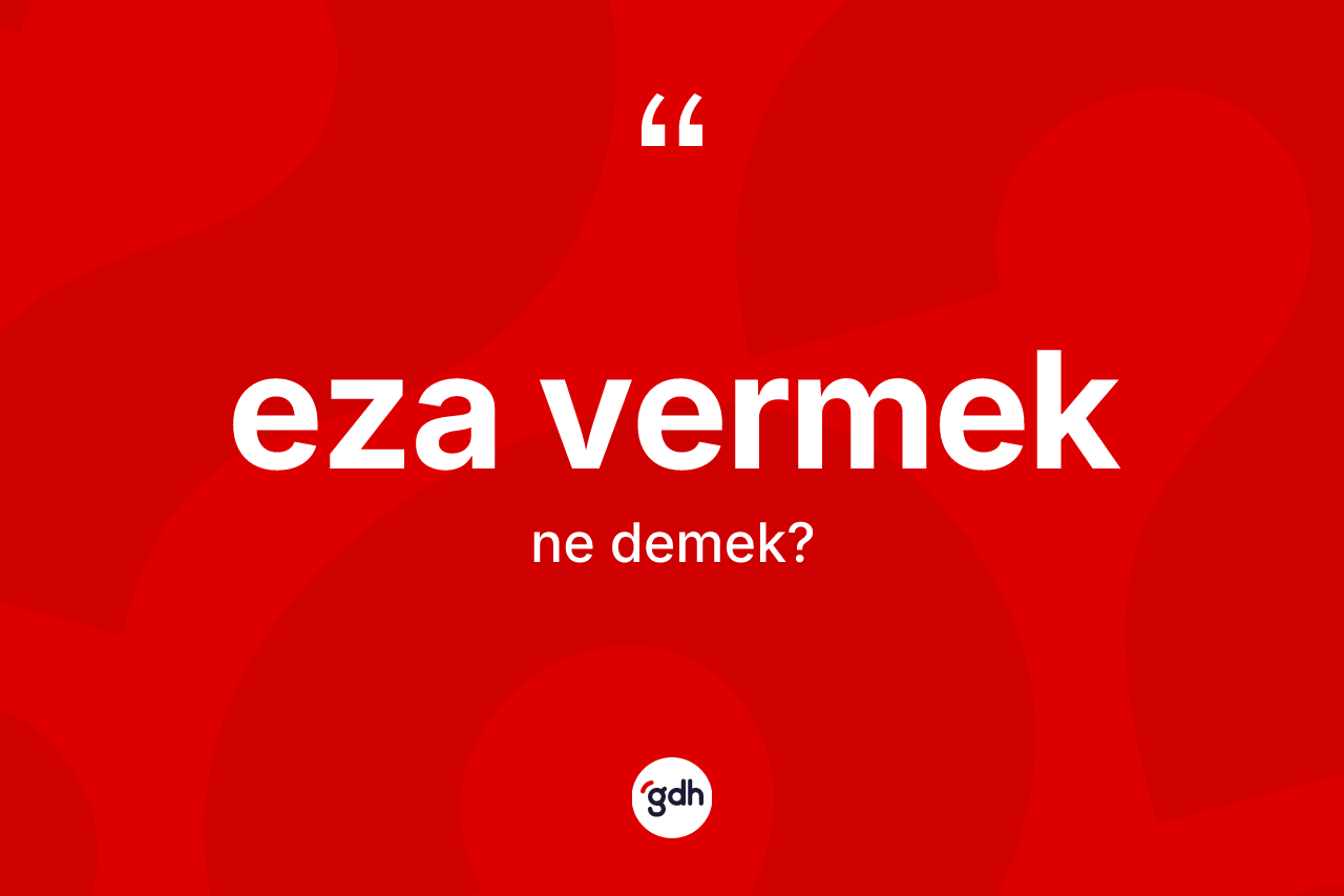 Eza vermek ifadesinin anlamı nedir? Eza vermek sözü nerede kullanılır?