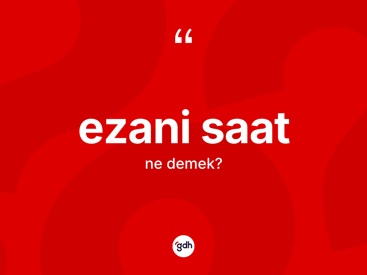 Ezani saat kelimesi ne demek? Ezani saatın sözlükteki anlamı nedir?