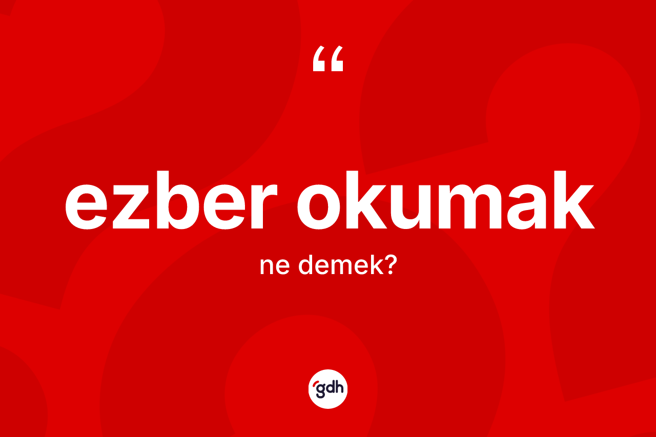 Ezber okumak ifadesinin anlamı nedir?