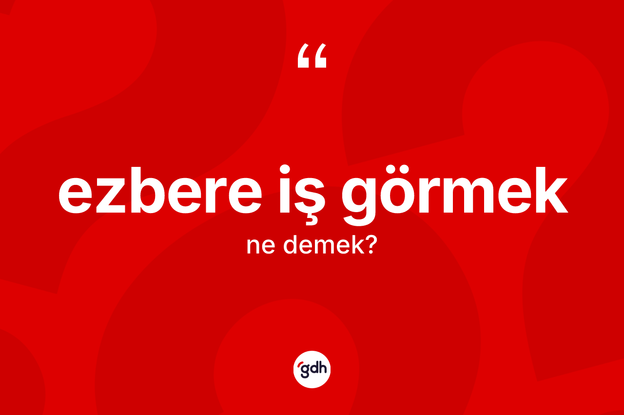 Ezbere iş görmek sözü ne demektir? Ezbere iş görmek ifadesi hangi durumlarda kullanılır