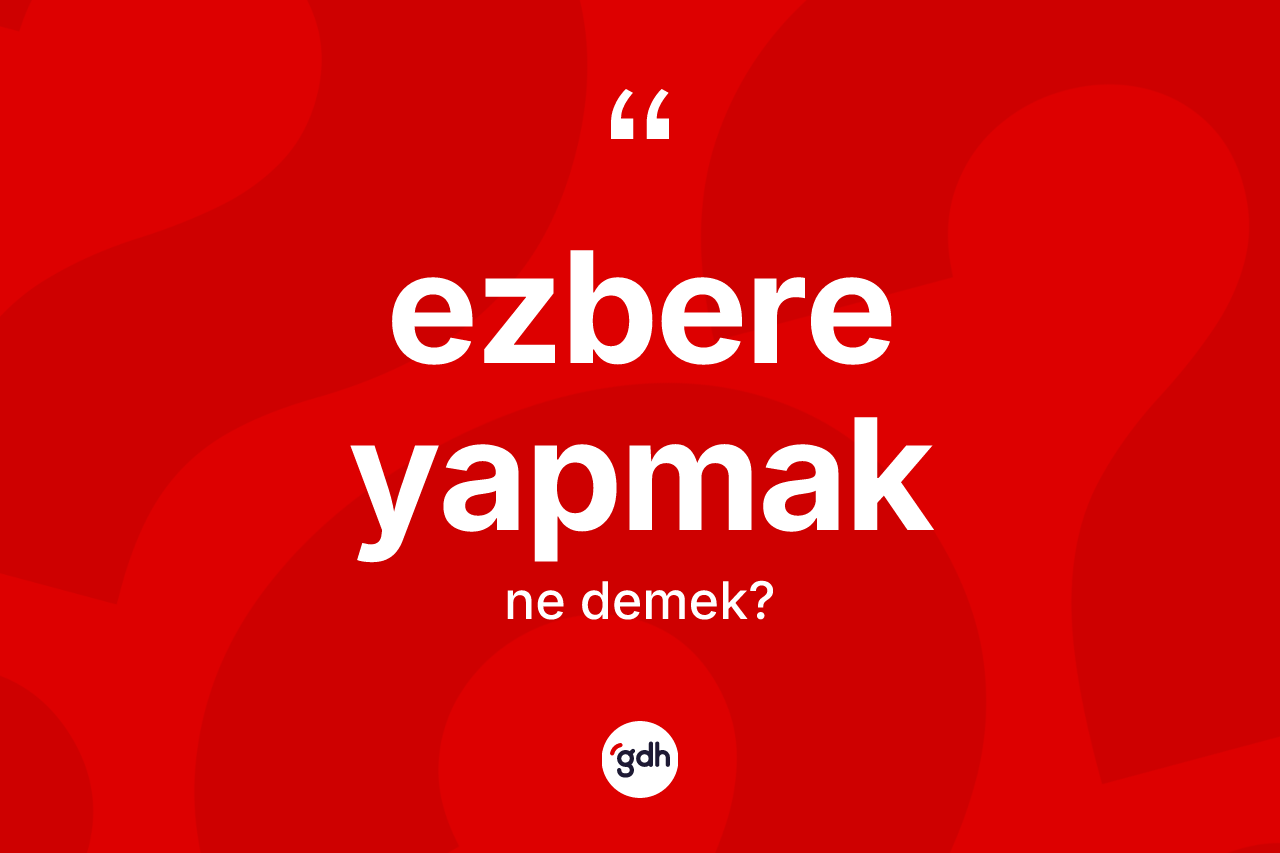Ezbere yapmak ifadesi nedir? Ezbere yapmak sözünün TDK anlamı nedir?