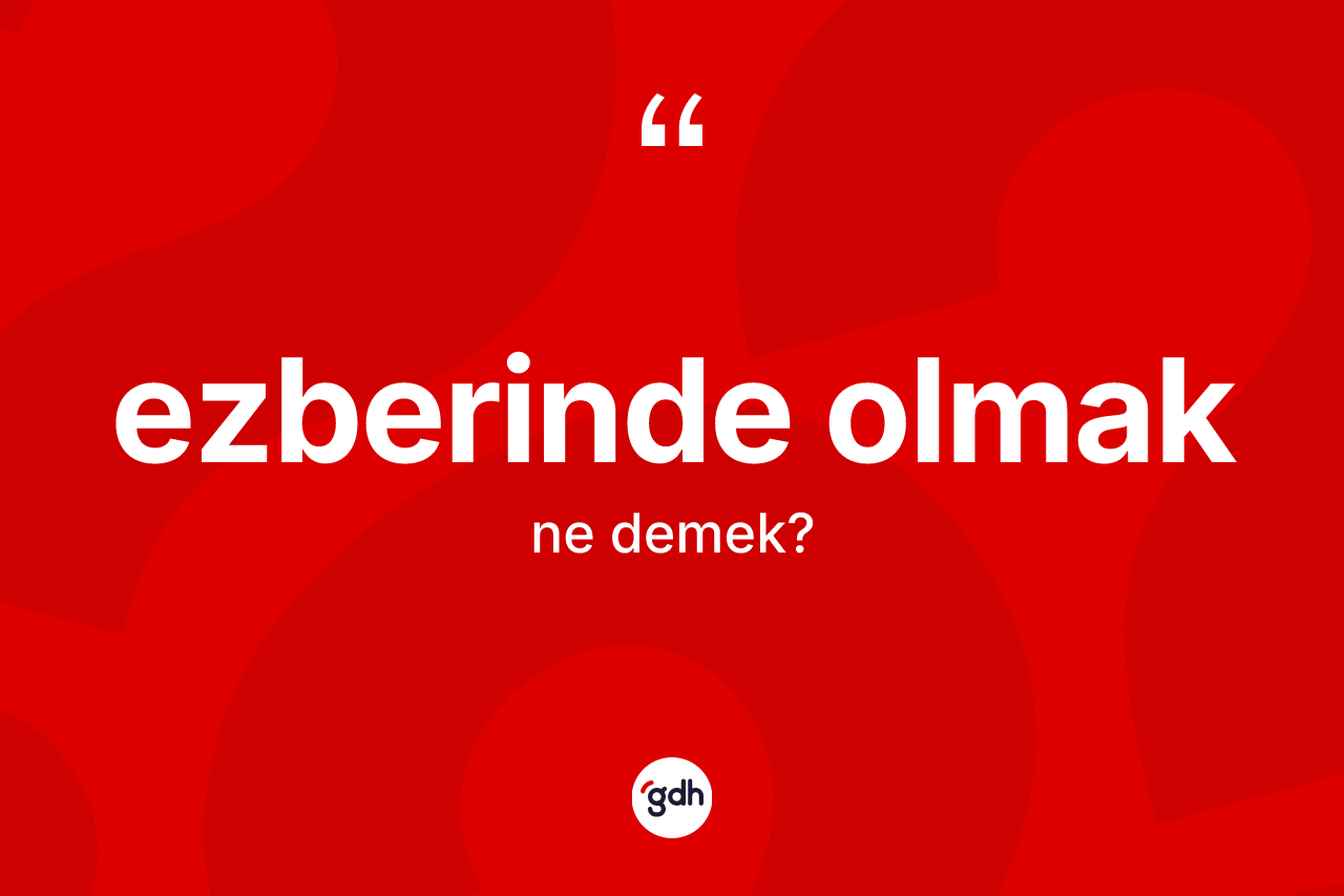 Ezberinde olmak sözü ne anlama gelir?