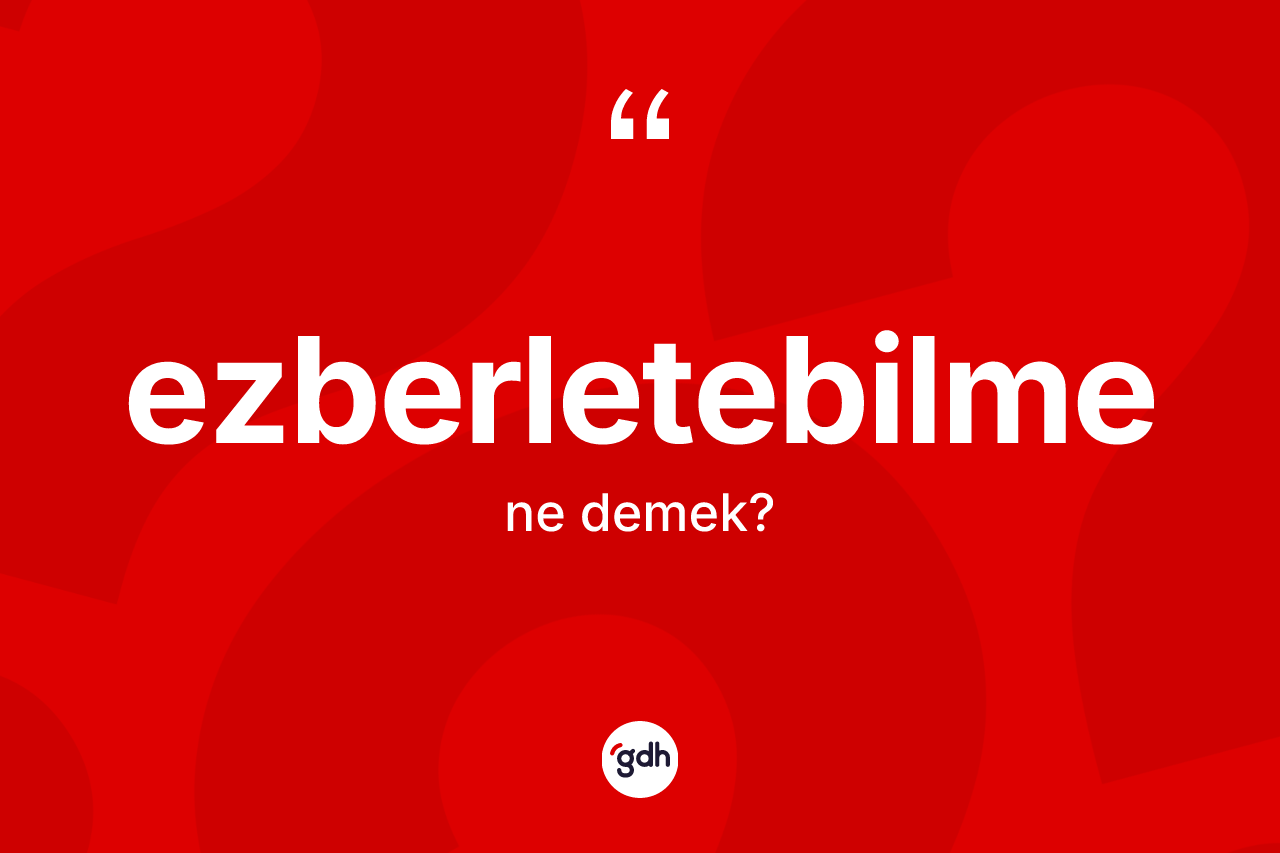 Ezberletebilme kelimesinin sözlükteki tanımı nedir? Ezberletebilme kelimesinin TDK'ya göre açıklaması nedir?