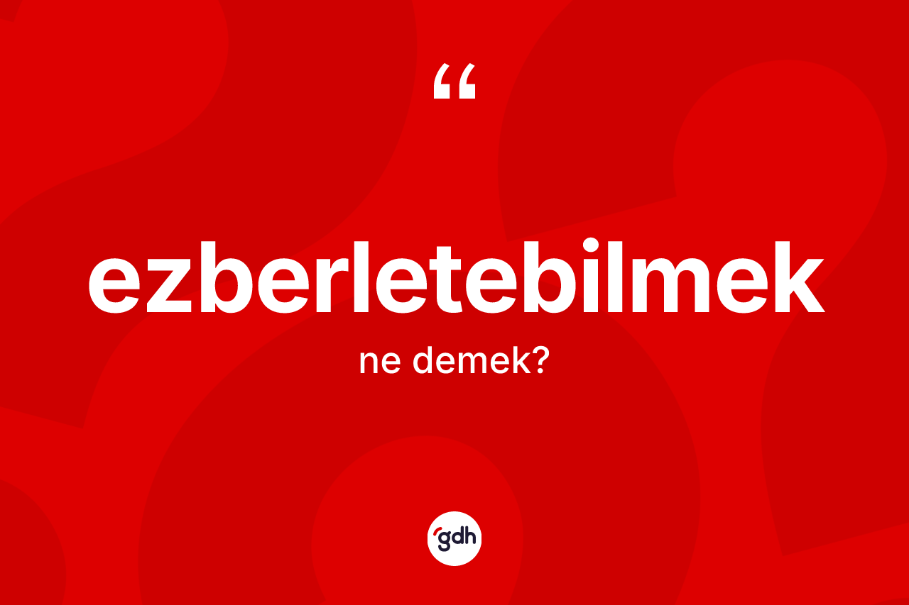 Ezberletebilmek kelimesi ne demek?