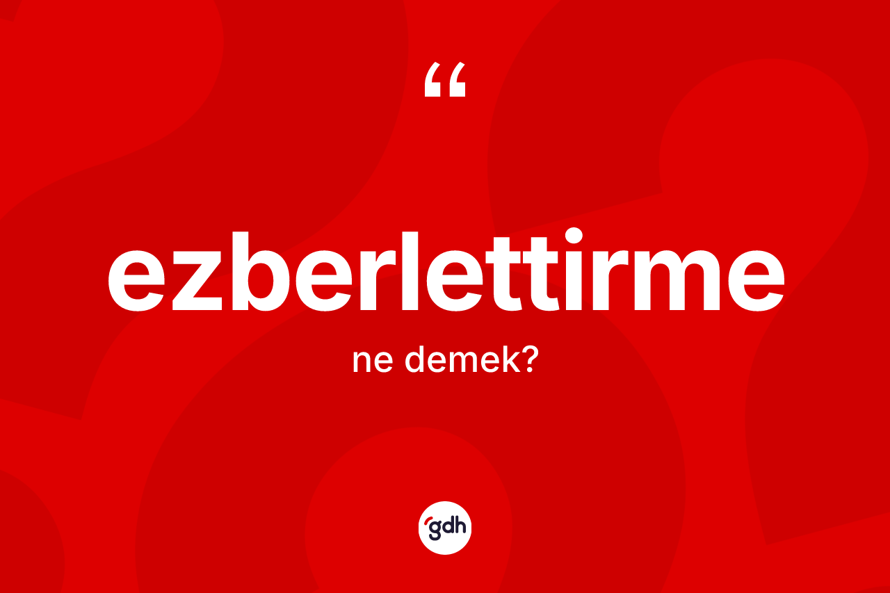 Ezberlettirme ne demek?