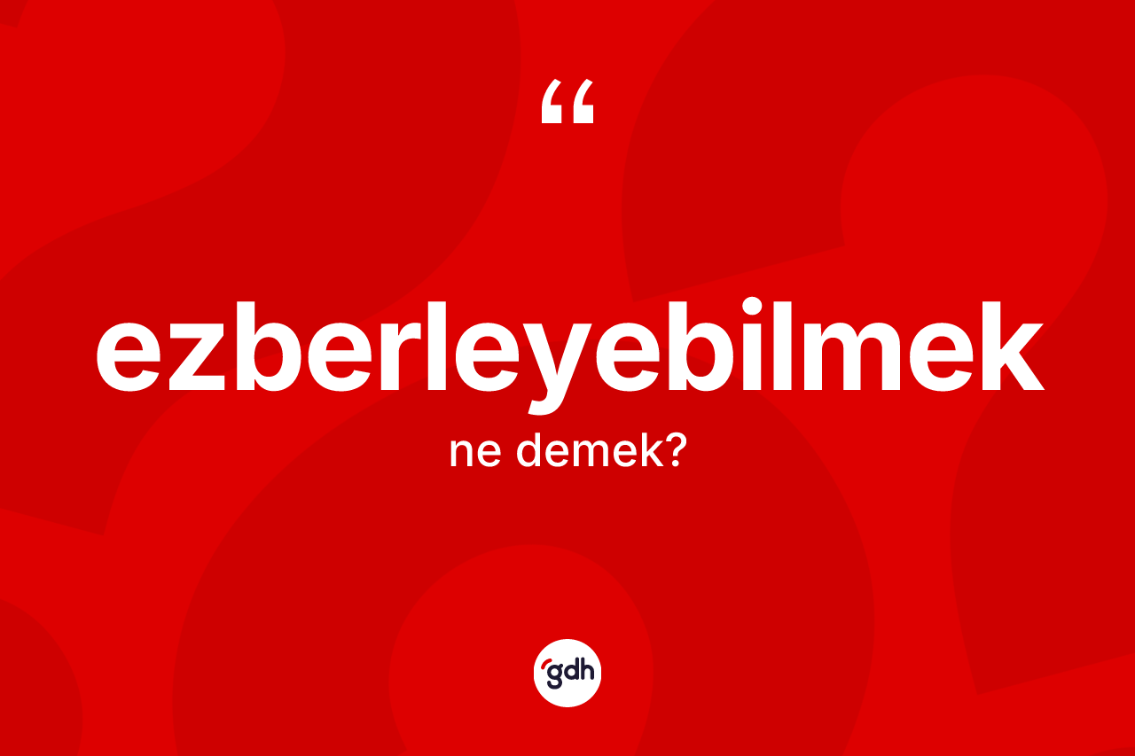 Ezberleyebilmek kelimesinin sözlükteki tanımı nedir? Ezberleyebilmeğin TDK'ya göre anlamı nedir?