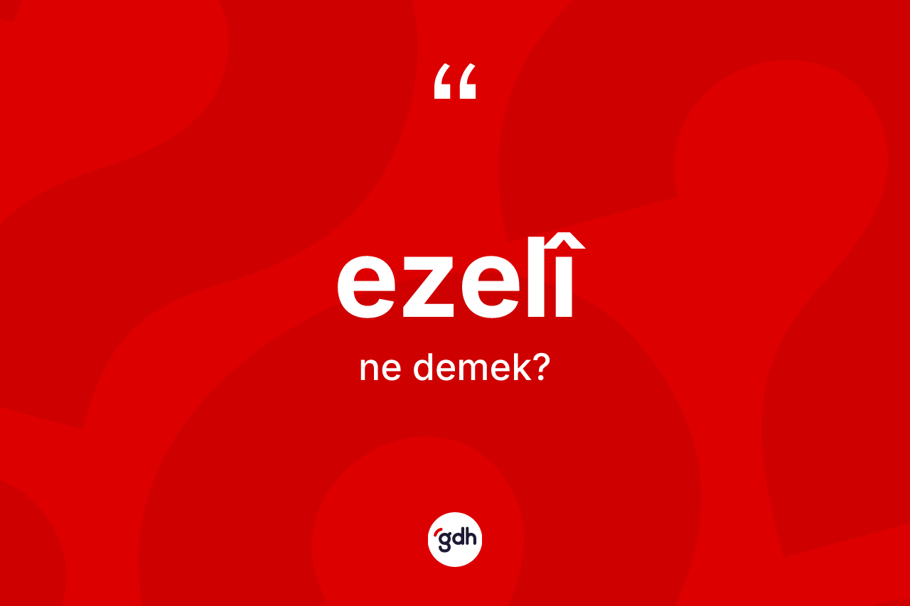 Ezelî kelimesinin anlamı nedir? Ezelîin sözlükteki anlamı nedir?